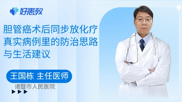 胆管癌术后同步放化疗｜真实病例里的防治思路与生活建议 - 好患教科普视频，包含医学科普视频、中医科普视频、儿童科普视频等健康科普内容