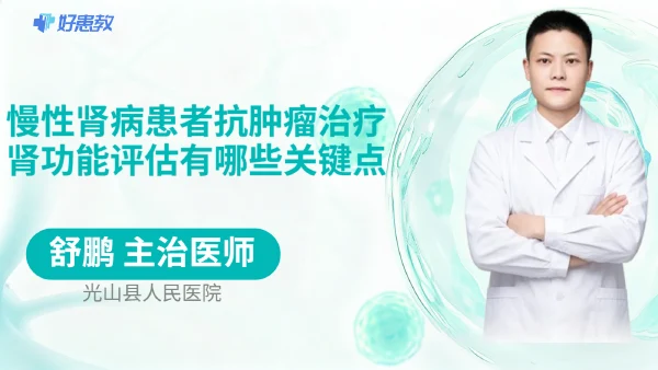 慢性肾病患者抗肿瘤治疗肾功能评估有哪些关键点 - 医学科普视频、健康科普视频、健康中国、知识科普、儿童科普视频、科普中国