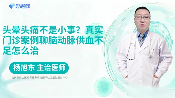 头晕头痛不是小事？真实门诊案例聊脑动脉供血不足怎么治