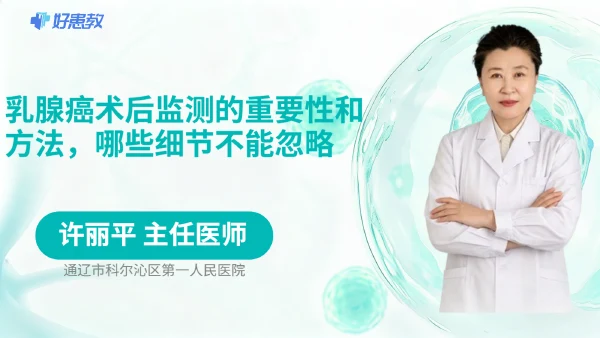 乳腺癌术后监测的重要性和方法，哪些细节不能忽略 - 医学科普视频、健康科普视频、健康中国、知识科普、儿童科普视频、科普中国