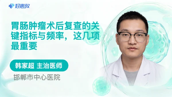胃肠肿瘤术后复查的关键指标与频率,这几项最重要 - 医学科普视频、健康科普视频、健康中国、知识科普、儿童科普视频、科普中国