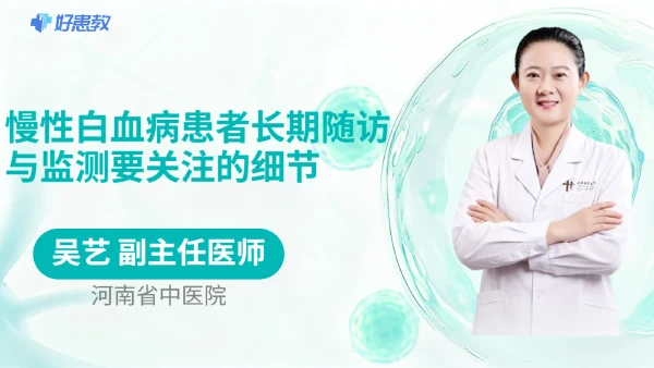 慢性白血病患者长期随访与监测要关注的细节 - 医学科普视频、健康科普视频、健康中国、知识科普、儿童科普视频、科普中国