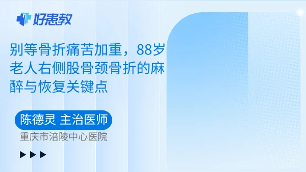 别等骨折痛苦加重,88岁老人右侧股骨颈骨折的麻醉与恢复关键点 - 好患教科普视频,包含医学科普视频、中医科普视频、儿童科普视频等健康科普内容