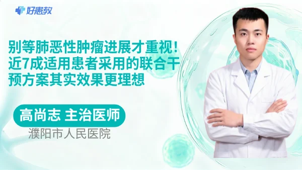 别等肺恶性肿瘤进展才重视！近7成适用患者采用的联合干预方案其实效果更理想