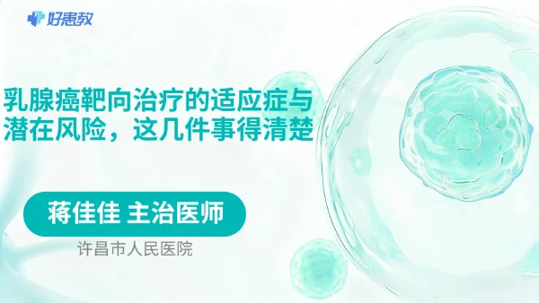 乳腺癌靶向治疗的适应症与潜在风险，这几件事得清楚 - 医学科普视频、健康科普视频、健康中国、知识科普、儿童科普视频、科普中国