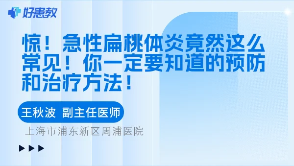 惊！急性扁桃体炎竟然这么常见！你一定要知道的预防和治疗方法！ - 好患教科普视频，包含医学科普视频、中医科普视频、儿童科普视频等健康科普内容